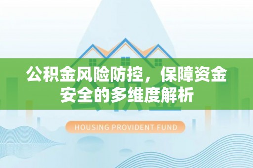 五原公积金风险防控，保障资金安全的多维度解析