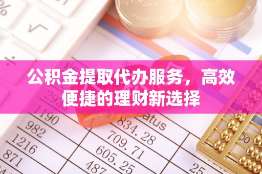 五原公积金提取代办服务，高效便捷的理财新选择