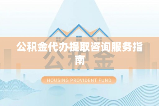 五原公积金代办提取咨询服务指南