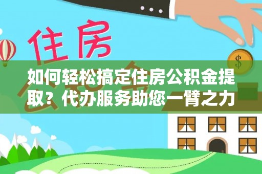 五原如何轻松搞定住房公积金提取？代办服务助您一臂之力