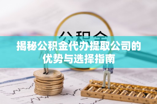 五原揭秘公积金代办提取公司的优势与选择指南