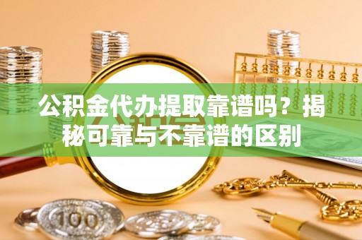 五原公积金代办提取靠谱吗？揭秘可靠与不靠谱的区别