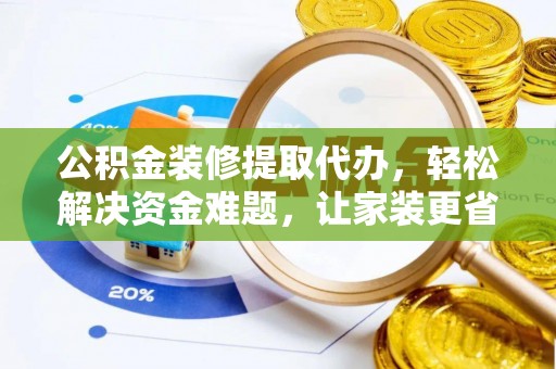 五原公积金装修提取代办，轻松解决资金难题，让家装更省心