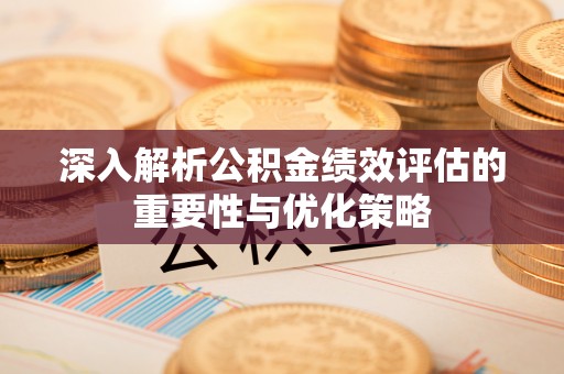 五原深入解析公积金绩效评估的重要性与优化策略