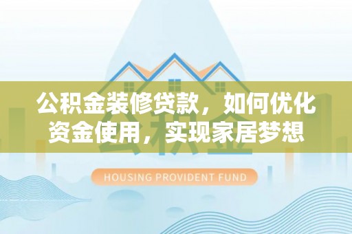 五原公积金装修贷款，如何优化资金使用，实现家居梦想