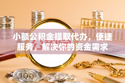 五原小额公积金提取代办，便捷服务，解决你的资金需求