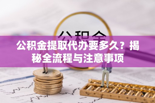 五原公积金提取代办要多久？揭秘全流程与注意事项