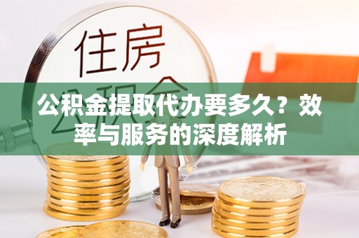 五原公积金提取代办要多久？效率与服务的深度解析