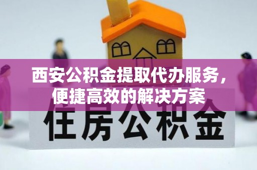 五原西安公积金提取代办服务，便捷高效的解决方案