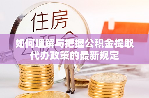 五原如何理解与把握公积金提取代办政策的最新规定
