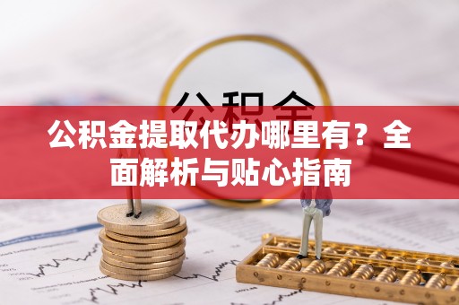 五原公积金提取代办哪里有？全面解析与贴心指南