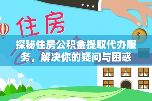 五原探秘住房公积金提取代办服务，解决你的疑问与困惑