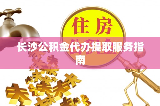 五原长沙公积金代办提取服务指南