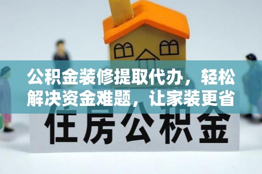 五原公积金装修提取代办，轻松解决资金难题，让家装更省心