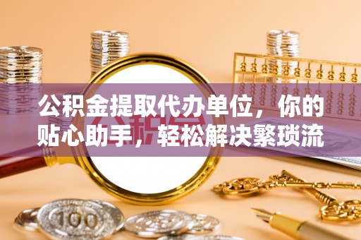 五原公积金提取代办单位，你的贴心助手，轻松解决繁琐流程