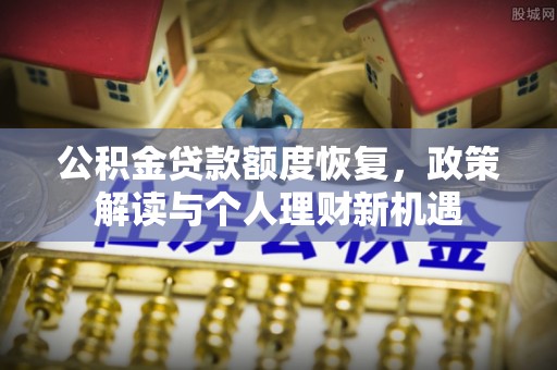 五原公积金贷款额度恢复，政策解读与个人理财新机遇