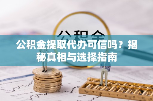 五原公积金提取代办可信吗？揭秘真相与选择指南