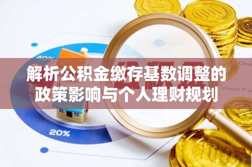 五原解析公积金缴存基数调整的政策影响与个人理财规划