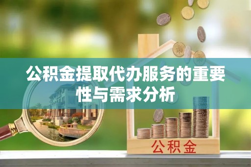五原公积金提取代办服务的重要性与需求分析