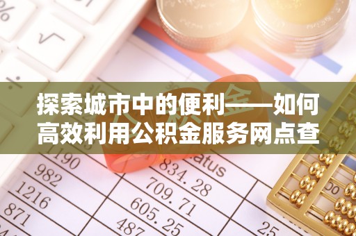 五原探索城市中的便利——如何高效利用公积金服务网点查询功能