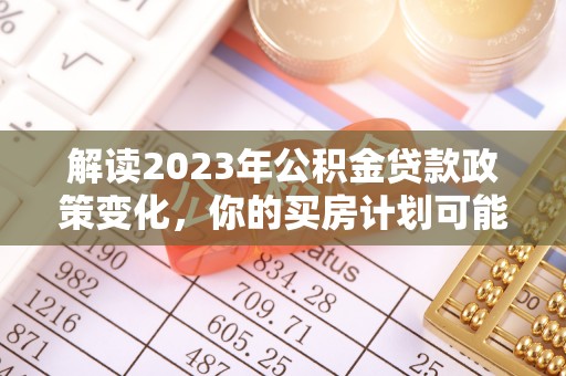 五原解读2023年公积金贷款政策变化，你的买房计划可能需要重新规划