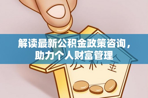 五原解读最新公积金政策咨询，助力个人财富管理