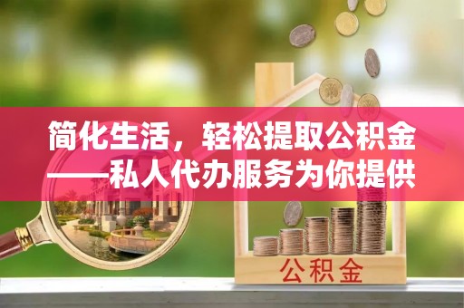 五原简化生活，轻松提取公积金——私人代办服务为你提供便利