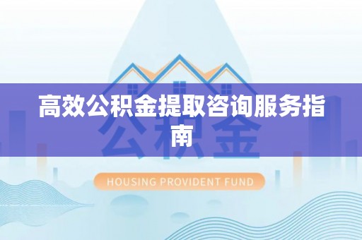 五原高效公积金提取咨询服务指南