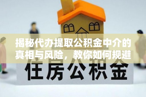 五原揭秘代办提取公积金中介的真相与风险，教你如何规避陷阱