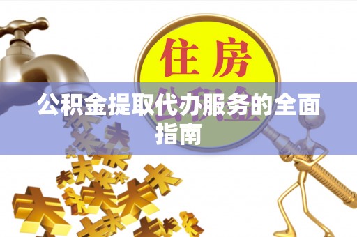 五原公积金提取代办服务的全面指南