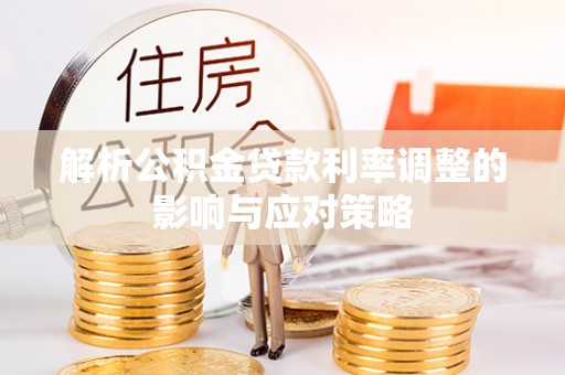 五原解析公积金贷款利率调整的影响与应对策略