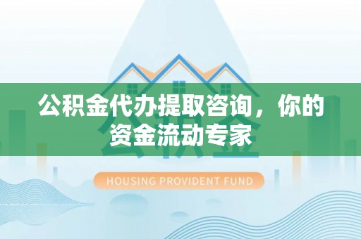 五原公积金代办提取咨询，你的资金流动专家
