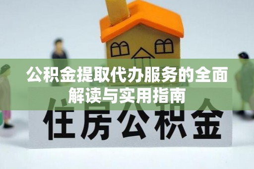 五原公积金提取代办服务的全面解读与实用指南
