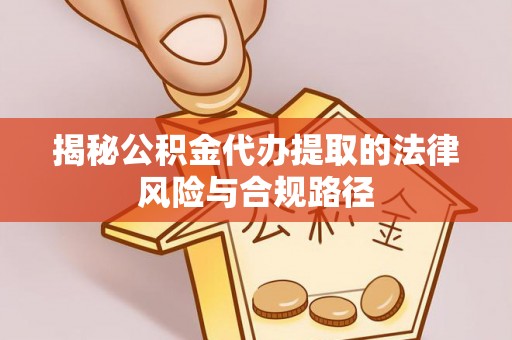 五原揭秘公积金代办提取的法律风险与合规路径