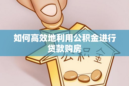 五原如何高效地利用公积金进行贷款购房