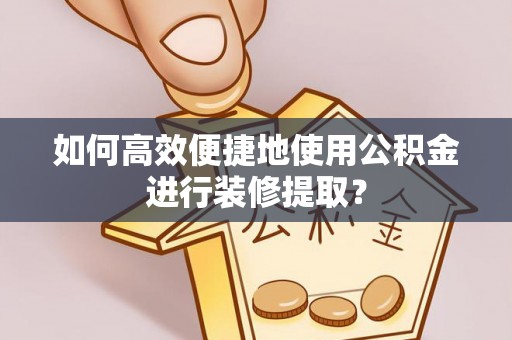 五原如何高效便捷地使用公积金进行装修提取？