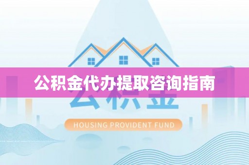 五原公积金代办提取咨询指南