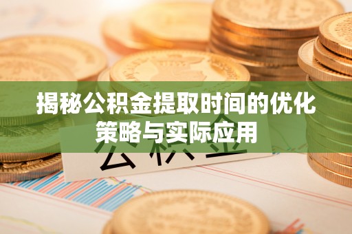 五原揭秘公积金提取时间的优化策略与实际应用