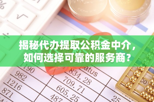 五原揭秘代办提取公积金中介，如何选择可靠的服务商？