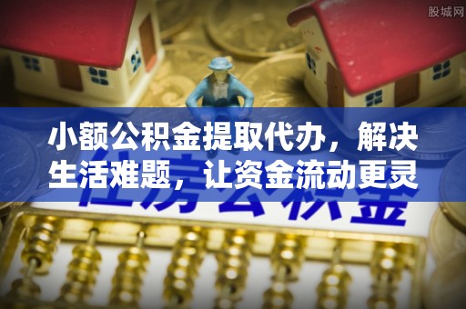 五原小额公积金提取代办，解决生活难题，让资金流动更灵活