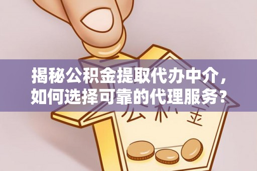 五原揭秘公积金提取代办中介，如何选择可靠的代理服务？