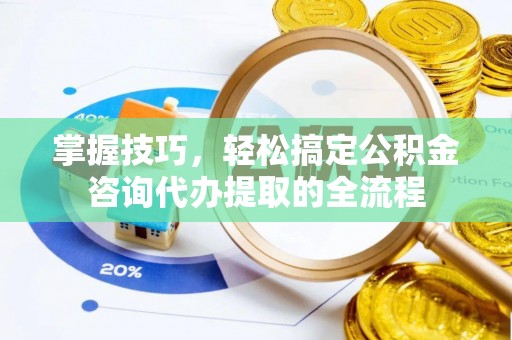 五原掌握技巧，轻松搞定公积金咨询代办提取的全流程