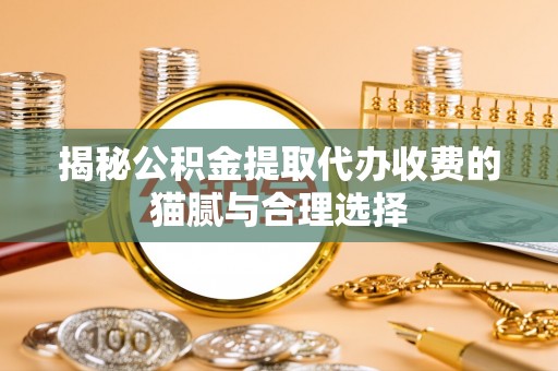 五原揭秘公积金提取代办收费的猫腻与合理选择