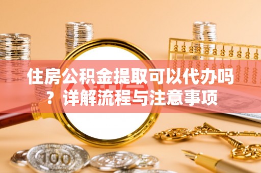 五原住房公积金提取可以代办吗？详解流程与注意事项