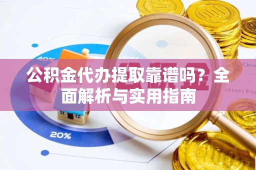 五原公积金代办提取靠谱吗？全面解析与实用指南